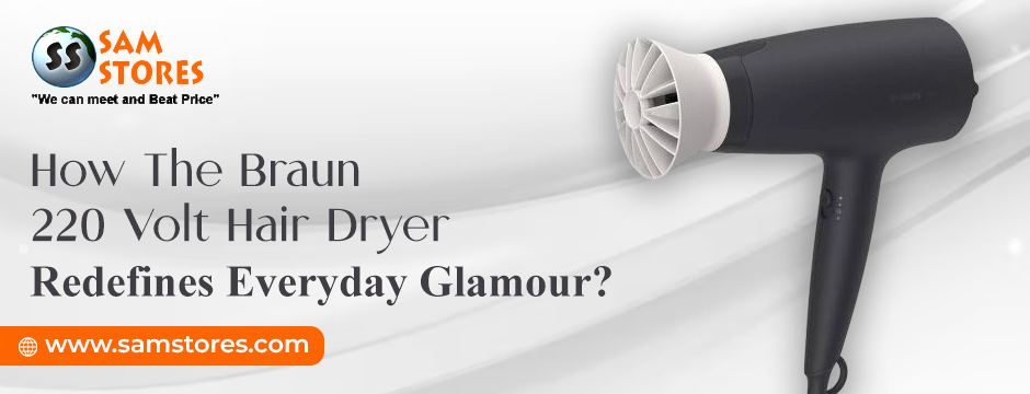 How The Braun 220 Volt Hair Dryer Redefines Everyday Glamour_