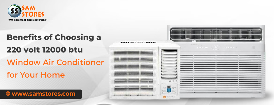 Benefits of Choosing a 220 volt 12000 btu window air conditioner for Your Home